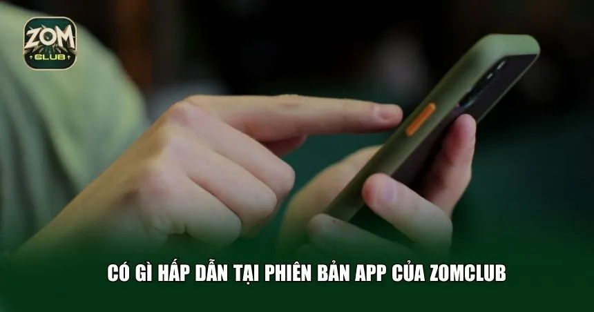 Có gì hấp dẫn tại phiên bản app của Zomclub