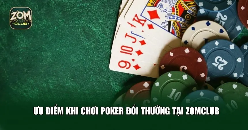 Ưu điểm khi chơi Poker đổi thưởng tại Zomclub