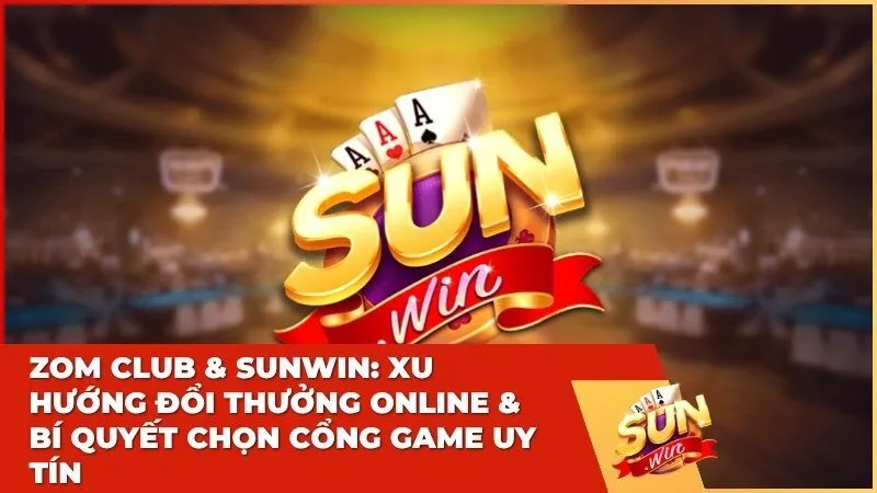 Zom Club & Sunwin: Xu Hướng Đổi Thưởng Online & Bí Quyết Chọn Cổng Game Uy Tín